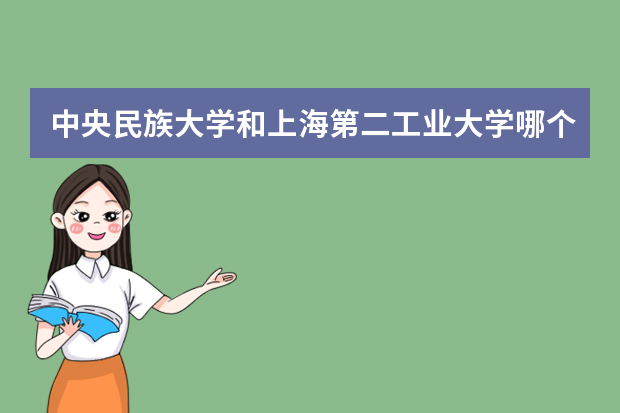 中央民族大学和上海第二工业大学哪个好 录取分数线比较对比